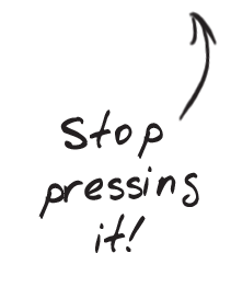 Stop pressing it!